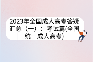 2023年全國成人高考答疑匯總（一）：考試篇(全國統(tǒng)一成人高考)
