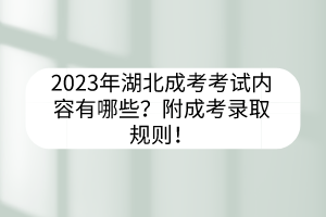 2023年湖北成考考試內(nèi)容有哪些？附成考錄取規(guī)則！