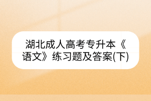 湖北成人高考專升本《語(yǔ)文》練習(xí)題及答案(下)