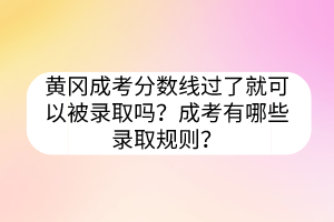 黃岡成考分數(shù)線過了就可以被錄取嗎？成考有哪些錄取規(guī)則？