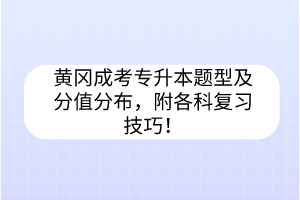 黃岡成考專升本題型及分值分布，附各科復(fù)習(xí)技巧！