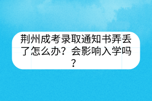 荊州成考錄取通知書弄丟了怎么辦？會影響入學嗎？