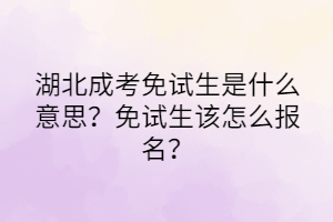 湖北成考免試生是什么意思？免試生該怎么報名？