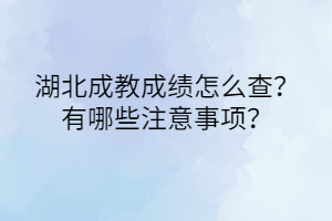 湖北成教成績怎么查？有哪些注意事項？