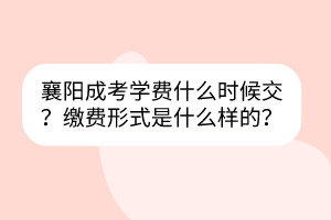 襄陽成考學(xué)費什么時候交？繳費形式是什么樣的？