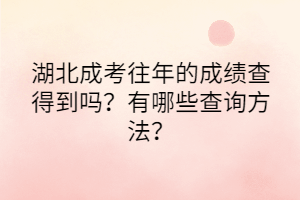 湖北成考往年的成績查得到嗎？有哪些查詢方法？
