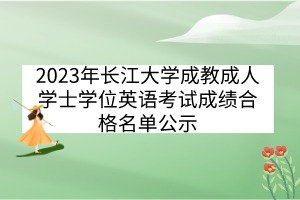 2023年長(zhǎng)江大學(xué)成教成人學(xué)士學(xué)位英語考試成績(jī)合格名單公示