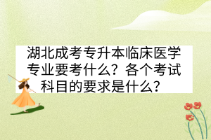 湖北成考專升本臨床醫(yī)學(xué)專業(yè)要考什么？各個考試科目的要求是什么？