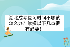 湖北成考復(fù)習(xí)時間不夠該怎么辦？掌握以下幾點很有必要！