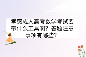 孝感成人高考數(shù)學(xué)考試要帶什么工具??？答題注意事項(xiàng)有哪些？