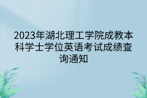 2023年湖北理工學(xué)院成教本科學(xué)士學(xué)位英語考試成績(jī)查詢通知
