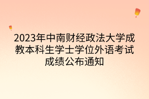 2023年中南財(cái)經(jīng)政法大學(xué)成教本科生學(xué)士學(xué)位外語考試成績公布通知