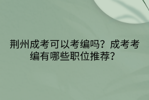 荊州成考可以考編嗎？成考考編有哪些職位推薦？
