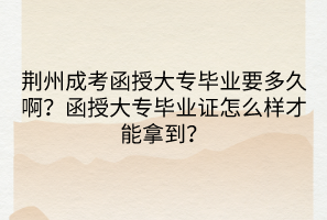 荊州成考函授大專畢業(yè)要多久?。亢诖髮．厴I(yè)證怎么樣才能拿到？