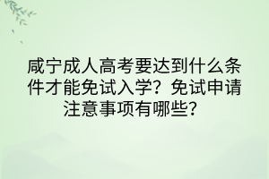 咸寧成人高考要達(dá)到什么條件才能免試入學(xué)？免試申請注意事項(xiàng)有哪些？