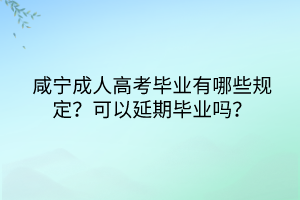 咸寧成人高考畢業(yè)有哪些規(guī)定？可以延期畢業(yè)嗎？