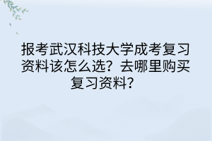 報(bào)考武漢科技大學(xué)成考復(fù)習(xí)資料該怎么選？去哪里購買復(fù)習(xí)資料？