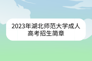 2023年湖北師范大學(xué)成人高考招生簡(jiǎn)章