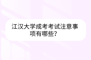 江漢大學(xué)成考考試注意事項有哪些？