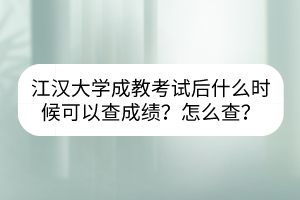 江漢大學(xué)成教考試后什么時(shí)候可以查成績？怎么查？