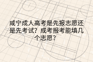 咸寧成人高考是先報(bào)志愿還是先考試？成考報(bào)考能填幾個志愿？