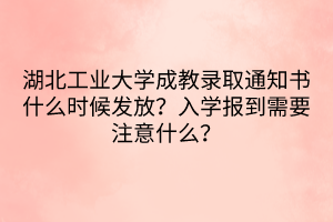 湖北工業(yè)大學(xué)成教錄取通知書什么時(shí)候發(fā)放？入學(xué)報(bào)到需要注意什么？