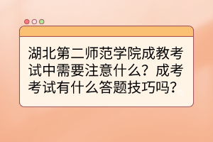 湖北第二師范學(xué)院成教考試中需要注意什么？成考考試有什么答題技巧嗎？