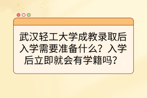 武漢輕工大學成教錄取后入學需要準備什么？入學后立即就會有學籍嗎？