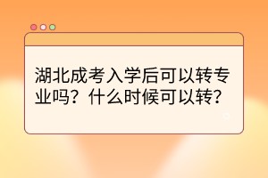湖北成考入學后可以轉(zhuǎn)專業(yè)嗎？什么時候可以轉(zhuǎn)？