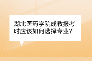 湖北醫(yī)藥學(xué)院成教報(bào)考時(shí)應(yīng)該如何選擇專業(yè)？