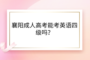 襄陽成人高考能考英語四級嗎？