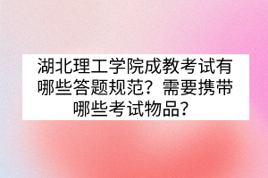 湖北理工學(xué)院成教考試有哪些答題規(guī)范？需要攜帶哪些考試物品？