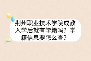 荊州職業(yè)技術(shù)學(xué)院成教入學(xué)后就有學(xué)籍嗎？學(xué)籍信息要怎么查？
