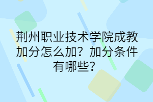 荊州職業(yè)技術(shù)學(xué)院成教加分怎么加？加分條件有哪些？