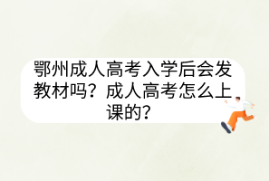 鄂州成人高考入學(xué)后會發(fā)教材嗎？成人高考怎么上課的？