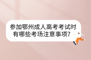 參加鄂州成人高考考試時有哪些考場注意事項？