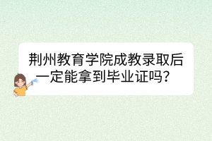 荊州教育學(xué)院成教錄取后一定能拿到畢業(yè)證嗎？