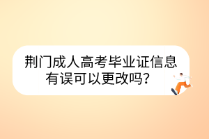 荊門成人高考畢業(yè)證信息有誤可以更改嗎？