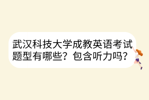 武漢科技大學(xué)成教英語(yǔ)考試題型有哪些？包含聽(tīng)力嗎？