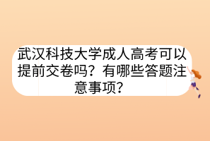 武漢科技大學成人高考可以提前交卷嗎？有哪些答題注意事項？