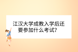 江漢大學(xué)成教入學(xué)后還要參加什么考試？