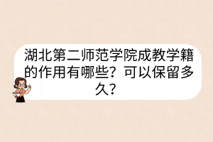 湖北第二師范學院成教學籍的作用有哪些？可以保留多久？