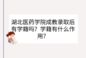 湖北醫(yī)藥學(xué)院成教錄取后有學(xué)籍嗎？學(xué)籍有什么作用？