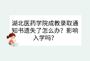 湖北醫(yī)藥學院成教錄取通知書遺失了怎么辦？影響入學嗎？