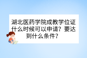 湖北醫(yī)藥學(xué)院成教學(xué)位證什么時(shí)候可以申請(qǐng)？要達(dá)到什么條件？