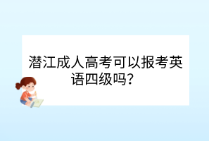 潛江成人高考可以報(bào)考英語四級(jí)嗎？