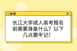 長(zhǎng)江大學(xué)成人高考報(bào)名前需要準(zhǔn)備什么？以下幾點(diǎn)要牢記！