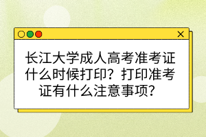 長江大學(xué)成人高考準考證什么時候打?。看蛴士甲C有什么注意事項？