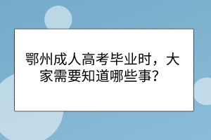 鄂州成人高考畢業(yè)時，大家需要知道哪些事？