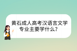 黃石成人高考漢語(yǔ)言文學(xué)專(zhuān)業(yè)主要學(xué)什么？